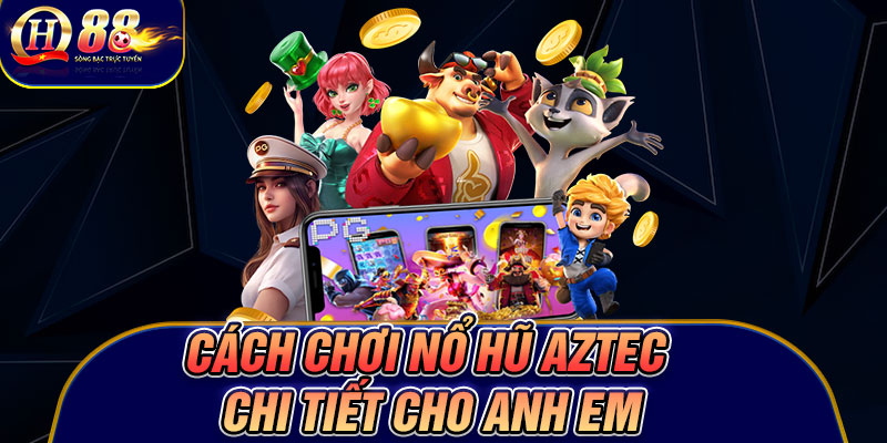 Cách chơi Nổ hũ Aztec chi tiết cho anh em