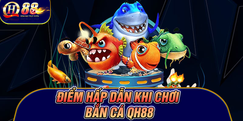 Điểm hấp dẫn khi chơi bắn cá Qh88