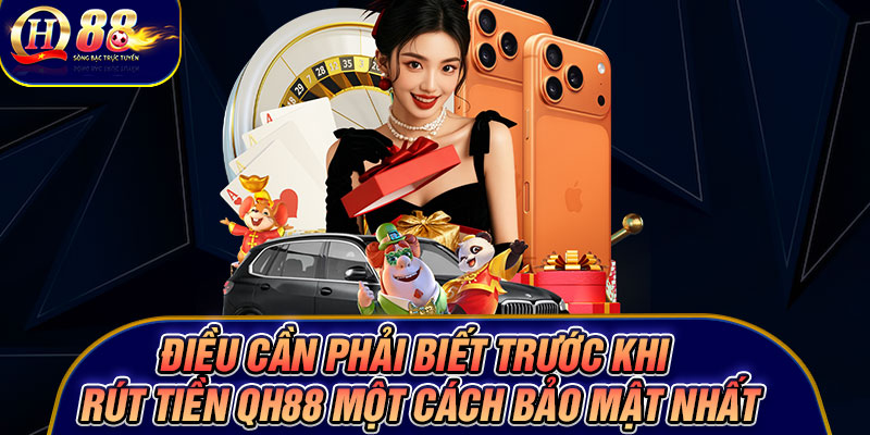 Điều cần phải biết trước khi rút tiền Qh88 một cách bảo mật nhất
