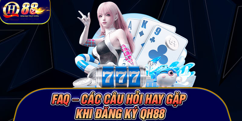 FAQ – Các câu hỏi hay gặp khi đăng ký Qh88