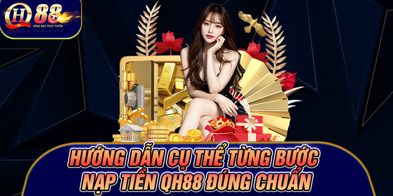 Hướng dẫn cụ thể từng bước nạp tiền Qh88 đúng chuẩn