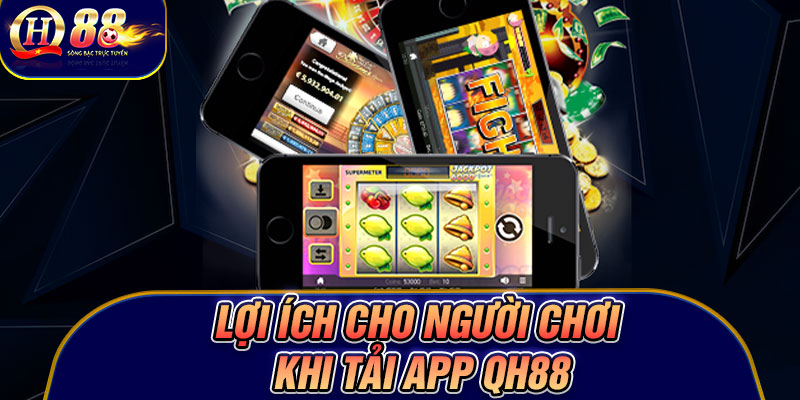 Lợi ích cho người chơi khi tải app Qh88