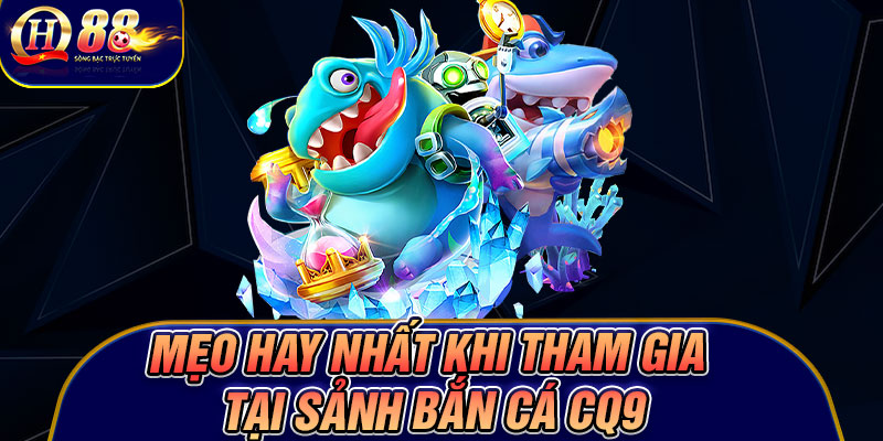 Mẹo hay nhất khi tham gia tại sảnh bắn cá CQ9