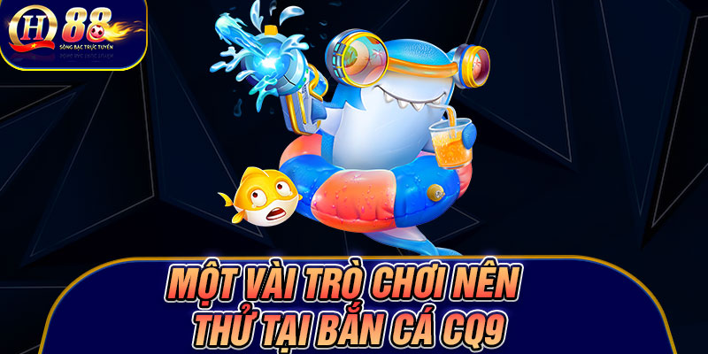 Một vài trò chơi nên thử tại bắn cá CQ9