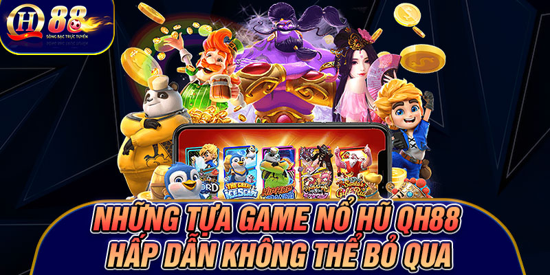 Những tựa game nổ hũ Qh88 hấp dẫn không thể bỏ qua