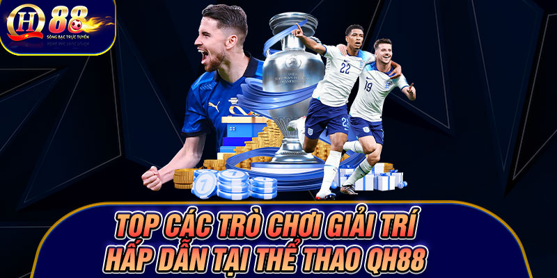 Top các trò chơi giải trí hấp dẫn tại thể thao Qh88