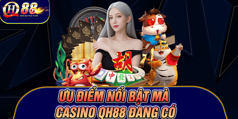 Ưu điểm nổi bật mà Casino Qh88 đang có