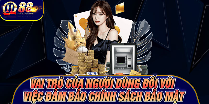 Vai trò của người dùng đối với việc đảm bảo chính sách bảo mật